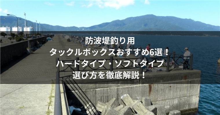 タックルボックスおすすめ8選|防波堤釣りで使いやすいサイズとハード・ソフトの違い