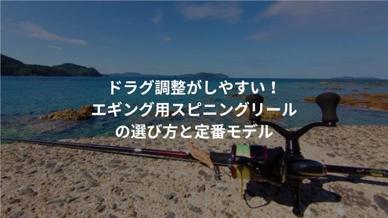 ドラグ調整がしやすい!エギング用スピニングリールの選び方と定番モデル