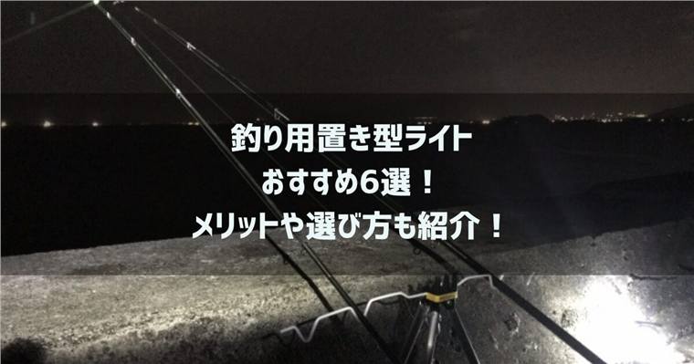 釣り用置き型ライトのおすすめ6選!メリットや選び方も紹介!