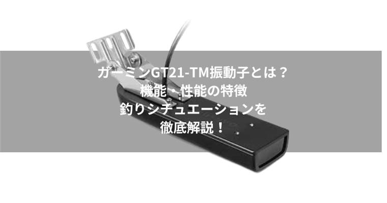 ガーミンGT21-TM振動子とは?機能・性能の特徴とおすすめの釣りシチュエーションを徹底解説!