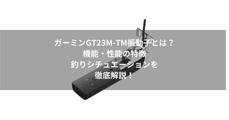 ガーミンGT23M-TM振動子とは?機能・性能の特徴とおすすめの釣りシチュエーションを徹底解説!
