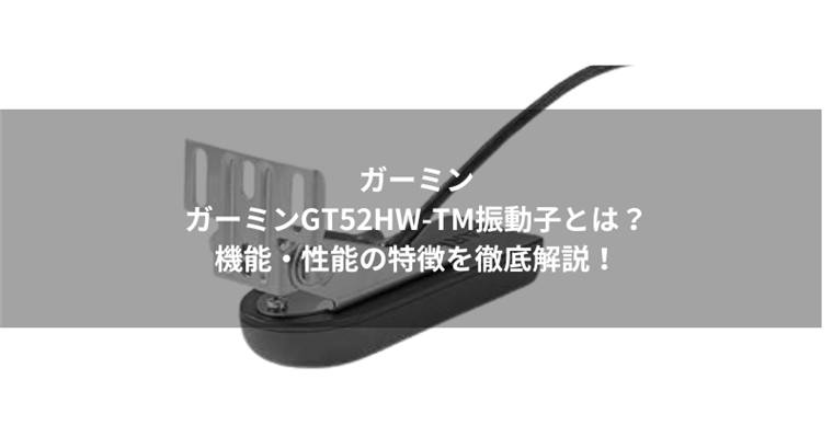 ガーミンGT52HW-TM振動子とは?機能・性能の特徴を徹底解説!