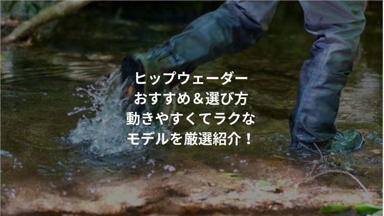 ヒップウェーダーおすすめ＆選び方｜動きやすくてラクなモデルを厳選紹介！