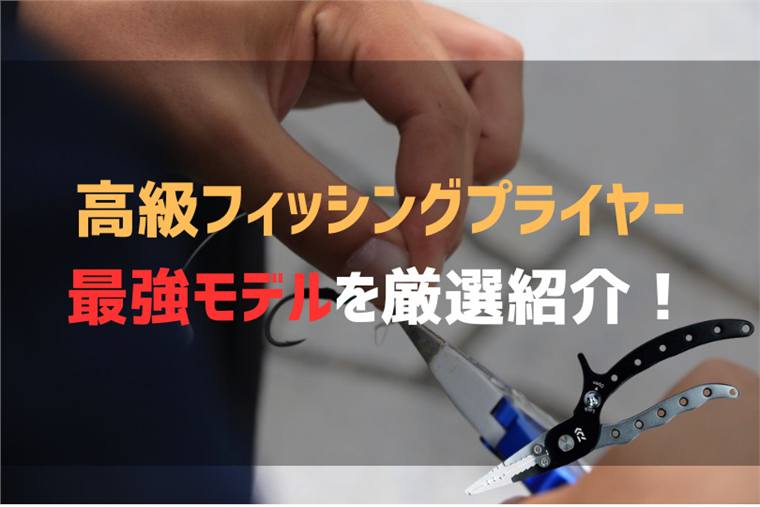 高級フィッシングプライヤーのおすすめ最強モデルを厳選紹介!