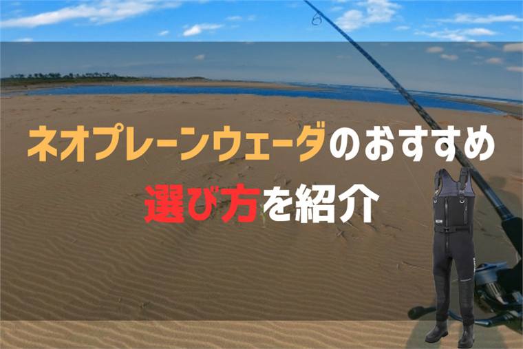 ネオプレーンウェーダのおすすめ8選と選び方を紹介!