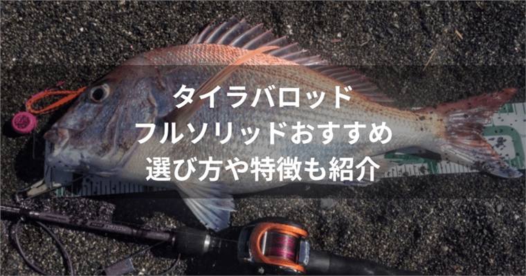 タイラバロッドのフルソリッドおすすめ6選|メリット・デメリットと選び方