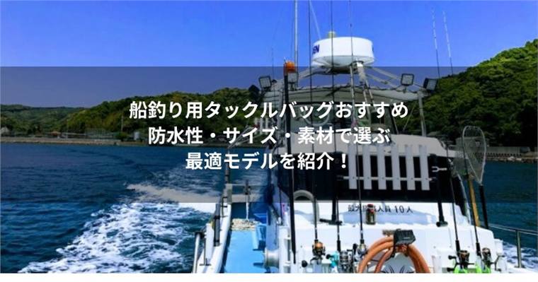 船釣り用タックルバッグおすすめ9選|防水性・サイズ・素材で選ぶ最適モデルを紹介!