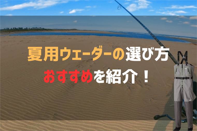 夏でも快適に着用できるウェーダーとは？おすすめと選び方を徹底解説！